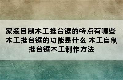 家装自制木工推台锯的特点有哪些 木工推台锯的功能是什么 木工自制推台锯木工制作方法